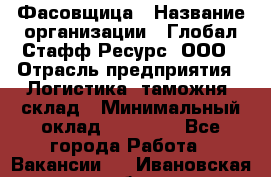 Фасовщица › Название организации ­ Глобал Стафф Ресурс, ООО › Отрасль предприятия ­ Логистика, таможня, склад › Минимальный оклад ­ 25 000 - Все города Работа » Вакансии   . Ивановская обл.